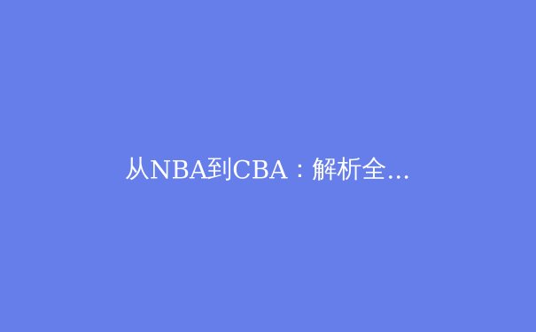 从NBA到CBA：解析全球化背景下篮球战术体系的融合与创新