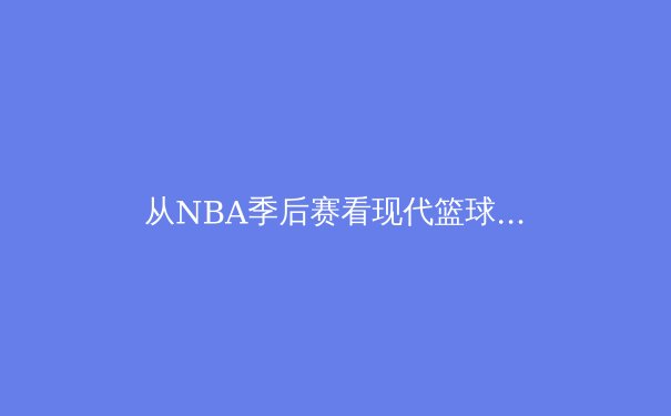从NBA季后赛看现代篮球战术演变：三分革命与传统内线的消亡 - 2