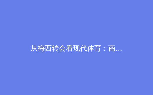 从梅西转会看现代体育：商业、情怀与粉丝经济的三角博弈 - 2