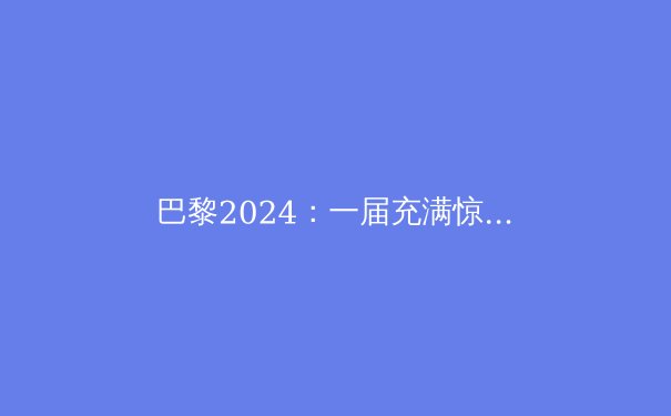 巴黎2024：一届充满惊喜与变革的奥运会 - 3